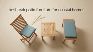 best teak patio furniture for coastal homes