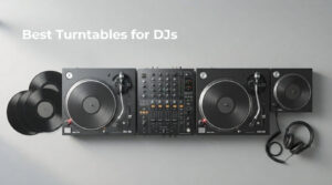Best Turntables for DJs